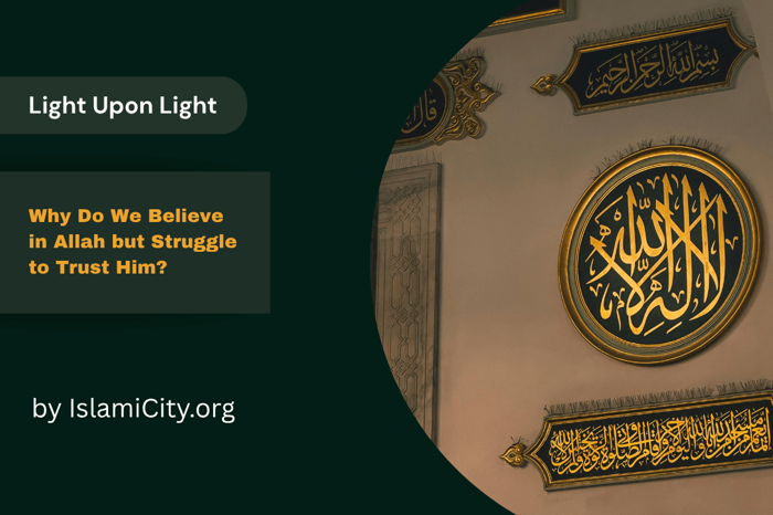 Why Do We Believe in Allah but Struggle to Trust Him? - Light Upon Light by IslamiCity - Episode 54
